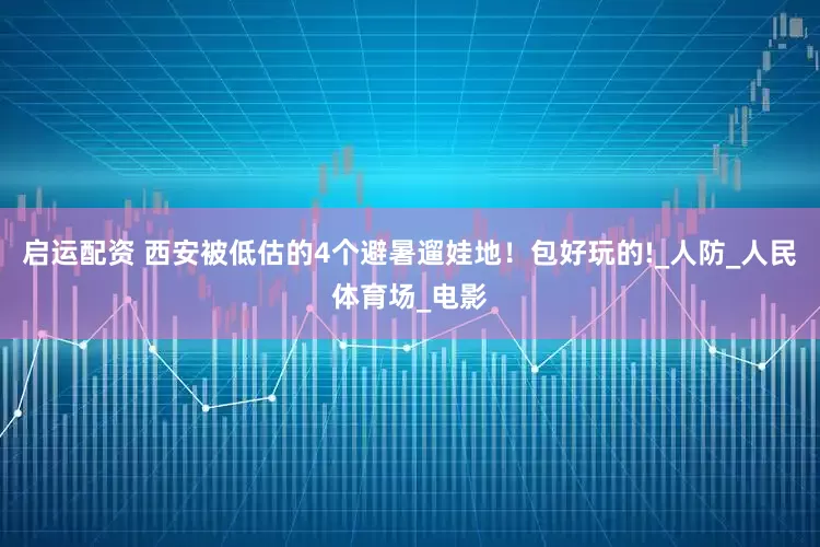 启运配资 西安被低估的4个避暑遛娃地！包好玩的!_人防_人民体育场_电影