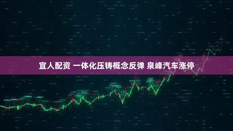 宜人配资 一体化压铸概念反弹 泉峰汽车涨停