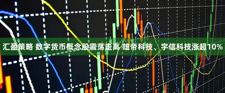 汇盈策略 数字货币概念股震荡走高 雄帝科技、宇信科技涨超10%