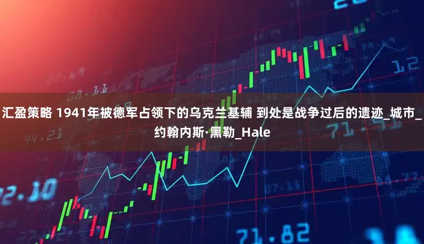 汇盈策略 1941年被德军占领下的乌克兰基辅 到处是战争过后的遗迹_城市_约翰内斯·黑勒_Hale