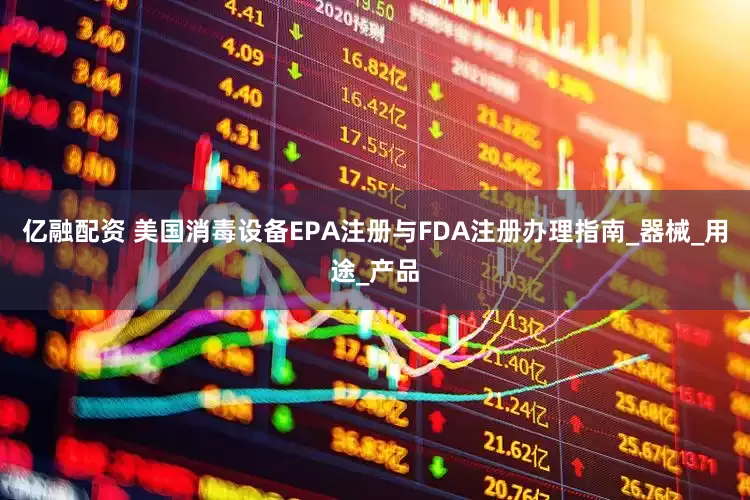 亿融配资 美国消毒设备EPA注册与FDA注册办理指南_器械_用途_产品