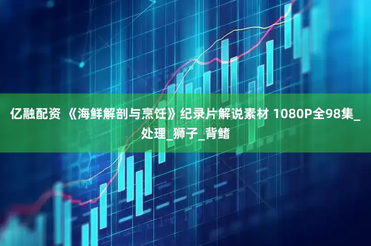 亿融配资 《海鲜解剖与烹饪》纪录片解说素材 1080P全98集_处理_狮子_背鳍