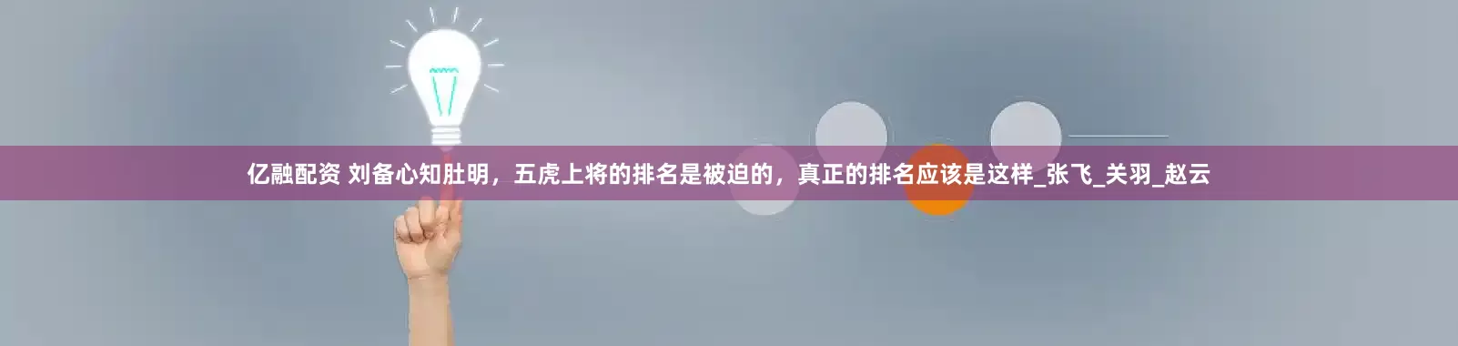 亿融配资 刘备心知肚明，五虎上将的排名是被迫的，真正的排名应该是这样_张飞_关羽_赵云