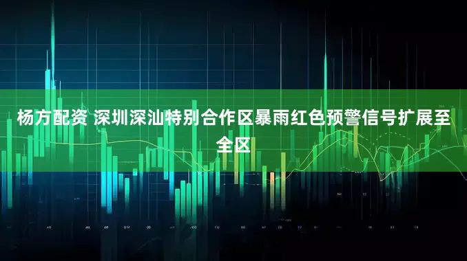 杨方配资 深圳深汕特别合作区暴雨红色预警信号扩展至全区