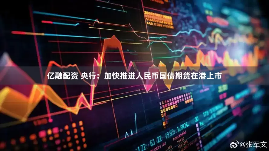 亿融配资 央行：加快推进人民币国债期货在港上市