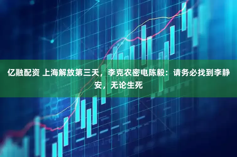 亿融配资 上海解放第三天,李克农密电陈毅:请务必找到李静安,无论生死