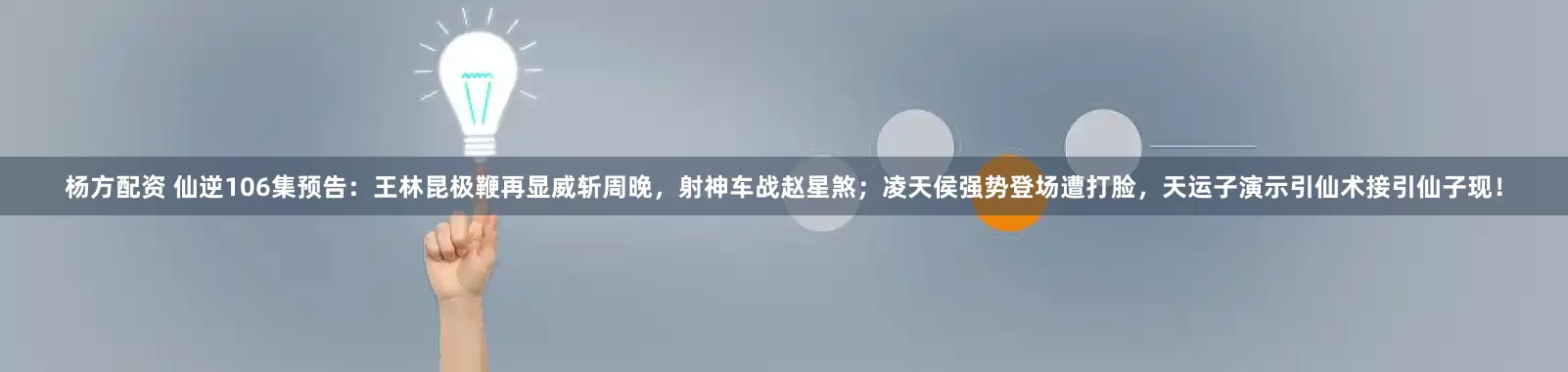 杨方配资 仙逆106集预告：王林昆极鞭再显威斩周晚，射神车战赵星煞；凌天侯强势登场遭打脸，天运子演示引仙术接引仙子现！