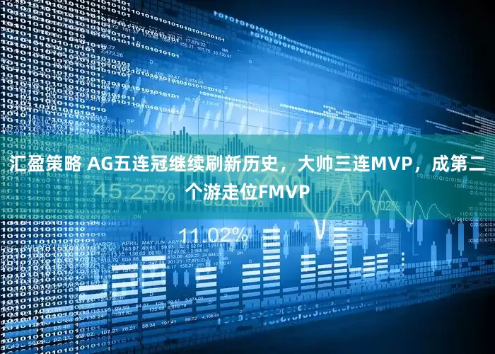 汇盈策略 AG五连冠继续刷新历史，大帅三连MVP，成第二个游走位FMVP