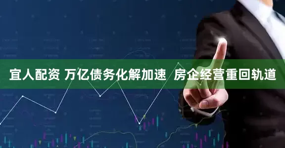 宜人配资 万亿债务化解加速  房企经营重回轨道