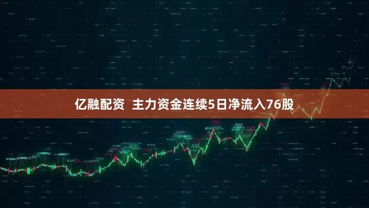 亿融配资  主力资金连续5日净流入76股